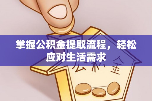 开平掌握公积金提取流程，轻松应对生活需求
