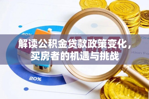 开平解读公积金贷款政策变化，买房者的机遇与挑战