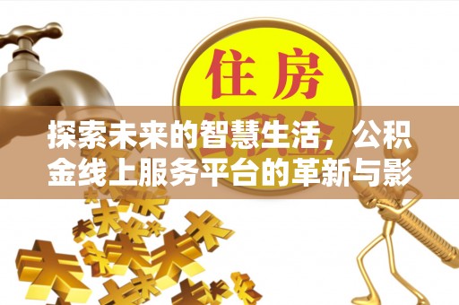 开平探索未来的智慧生活，公积金线上服务平台的革新与影响