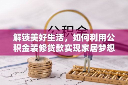 开平解锁美好生活，如何利用公积金装修贷款实现家居梦想