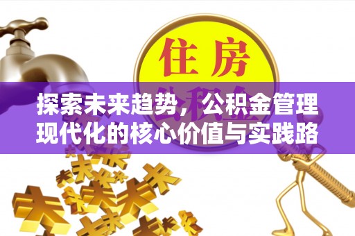 开平探索未来趋势，公积金管理现代化的核心价值与实践路径
