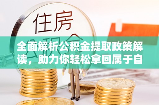 开平全面解析公积金提取政策解读，助力你轻松拿回属于自己的钱