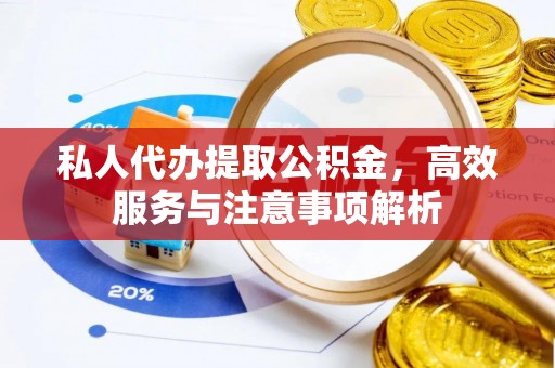 开平私人代办提取公积金，高效服务与注意事项解析