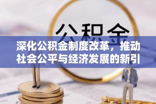开平深化公积金制度改革，推动社会公平与经济发展的新引擎