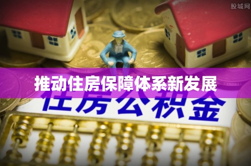 开平推动住房保障体系新发展