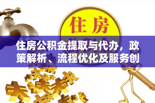 开平住房公积金提取与代办，政策解析、流程优化及服务创新