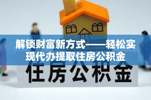 开平解锁财富新方式——轻松实现代办提取住房公积金