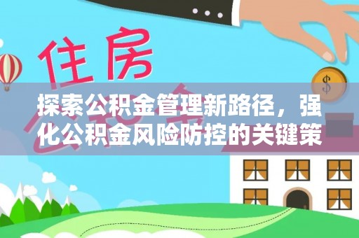 开平探索公积金管理新路径，强化公积金风险防控的关键策略