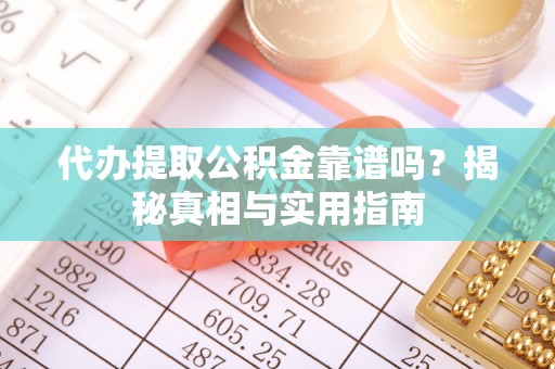开平代办提取公积金靠谱吗？揭秘真相与实用指南