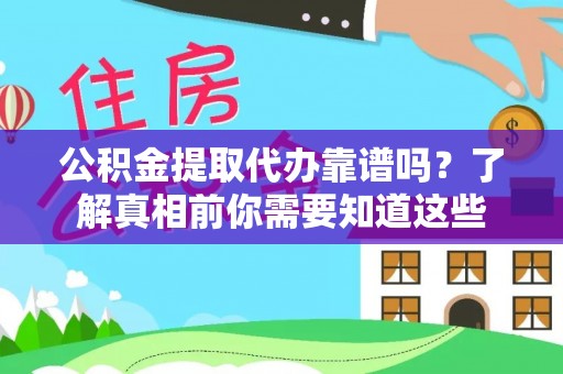 开平公积金提取代办靠谱吗？了解真相前你需要知道这些