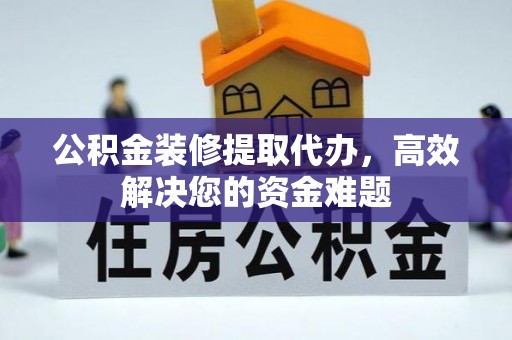 开平公积金装修提取代办，高效解决您的资金难题