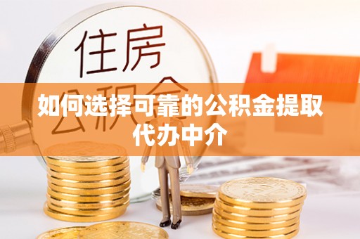 开平如何选择可靠的公积金提取代办中介