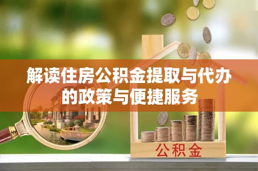 开平解读住房公积金提取与代办的政策与便捷服务