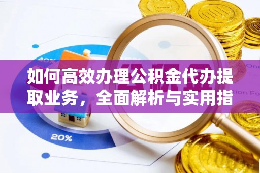 开平如何高效办理公积金代办提取业务，全面解析与实用指南