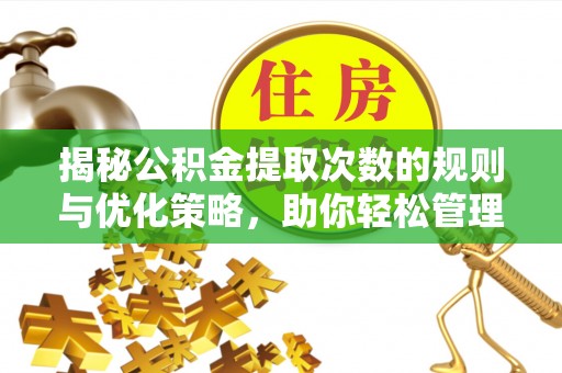 开平揭秘公积金提取次数的规则与优化策略，助你轻松管理财务