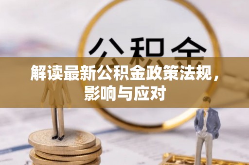 开平解读最新公积金政策法规，影响与应对