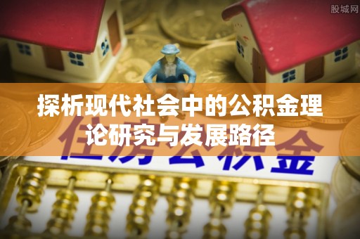 开平探析现代社会中的公积金理论研究与发展路径