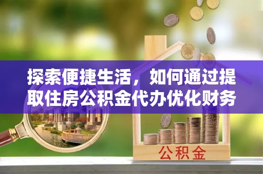开平探索便捷生活，如何通过提取住房公积金代办优化财务规划