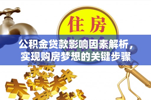 开平公积金贷款影响因素解析，实现购房梦想的关键步骤