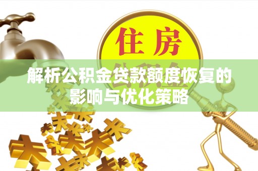 开平解析公积金贷款额度恢复的影响与优化策略