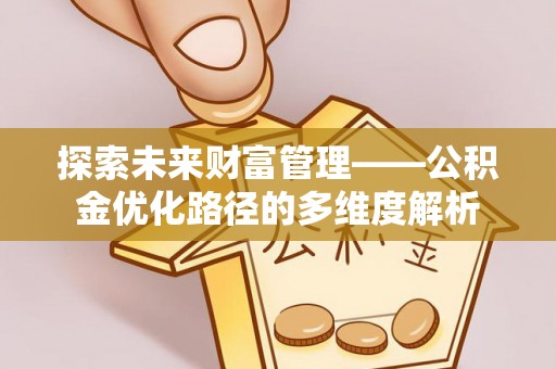 开平探索未来财富管理——公积金优化路径的多维度解析