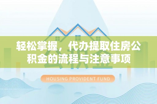 开平轻松掌握，代办提取住房公积金的流程与注意事项