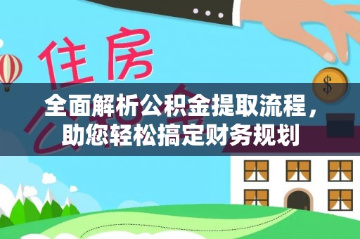 开平全面解析公积金提取流程，助您轻松搞定财务规划