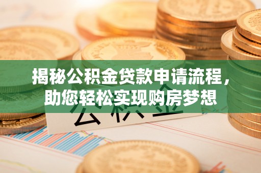 开平揭秘公积金贷款申请流程，助您轻松实现购房梦想