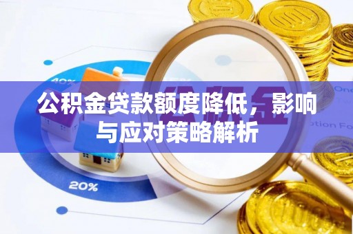 开平公积金贷款额度降低，影响与应对策略解析