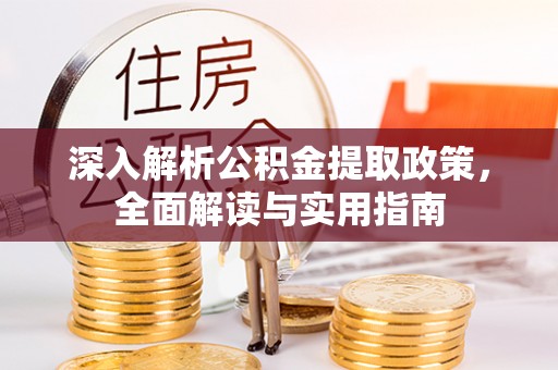开平深入解析公积金提取政策，全面解读与实用指南