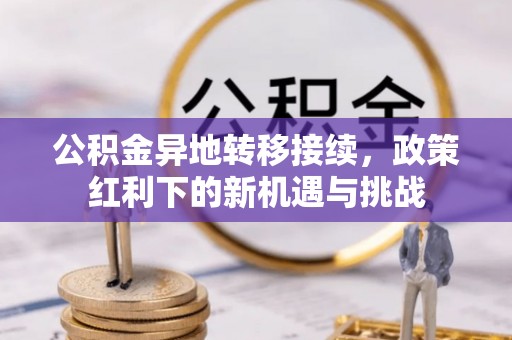 开平公积金异地转移接续，政策红利下的新机遇与挑战