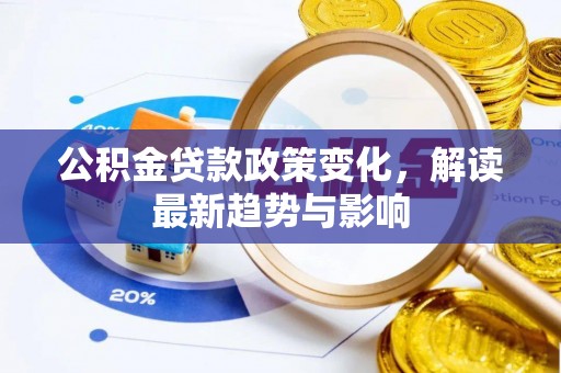 开平公积金贷款政策变化，解读最新趋势与影响