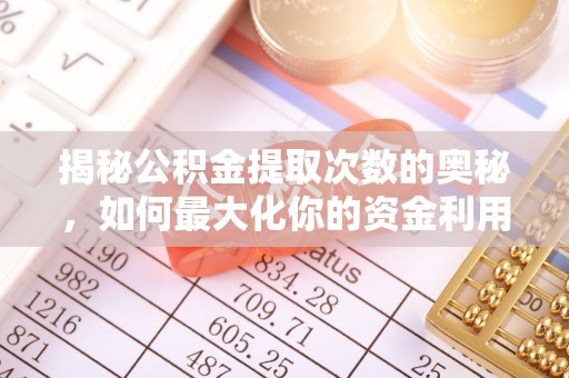 开平揭秘公积金提取次数的奥秘，如何最大化你的资金利用？