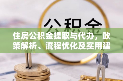 开平住房公积金提取与代办，政策解析、流程优化及实用建议