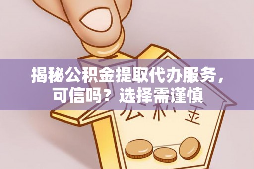 开平揭秘公积金提取代办服务，可信吗？选择需谨慎