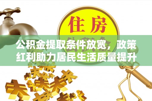 开平公积金提取条件放宽，政策红利助力居民生活质量提升