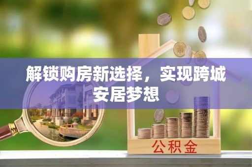 开平解锁购房新选择，实现跨城安居梦想