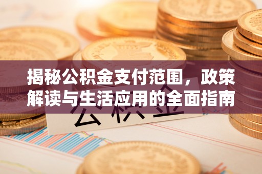 开平揭秘公积金支付范围，政策解读与生活应用的全面指南