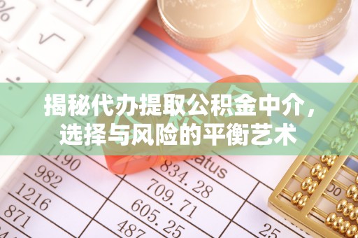 开平揭秘代办提取公积金中介，选择与风险的平衡艺术