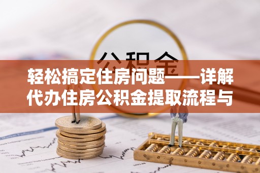 开平轻松搞定住房问题——详解代办住房公积金提取流程与技巧