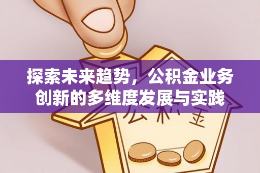 开平探索未来趋势，公积金业务创新的多维度发展与实践