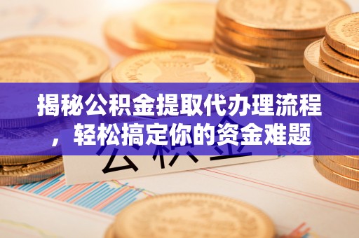 开平揭秘公积金提取代办理流程，轻松搞定你的资金难题