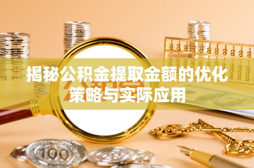 开平揭秘公积金提取金额的优化策略与实际应用
