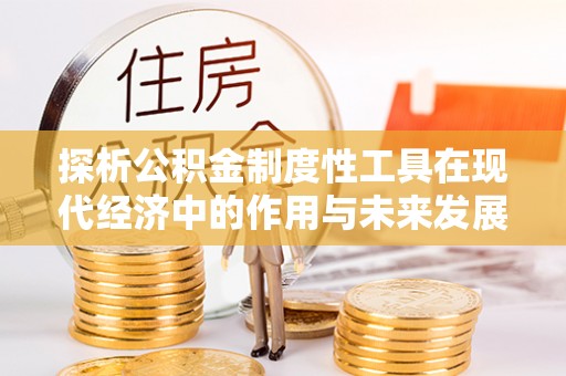 开平探析公积金制度性工具在现代经济中的作用与未来发展趋势