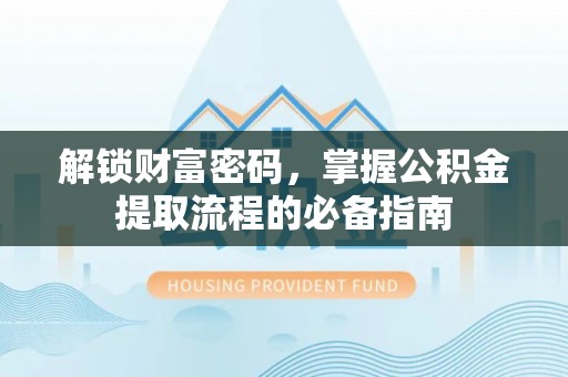 开平解锁财富密码，掌握公积金提取流程的必备指南