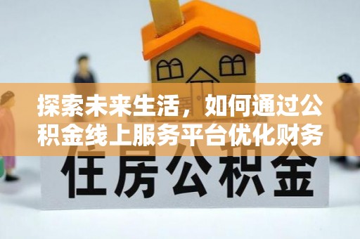 开平探索未来生活，如何通过公积金线上服务平台优化财务管理