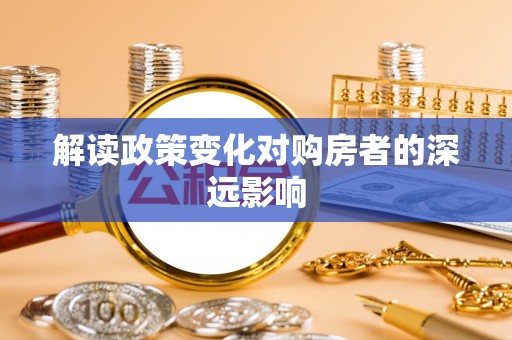 开平解读政策变化对购房者的深远影响