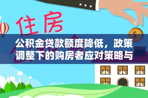 开平公积金贷款额度降低，政策调整下的购房者应对策略与未来趋势