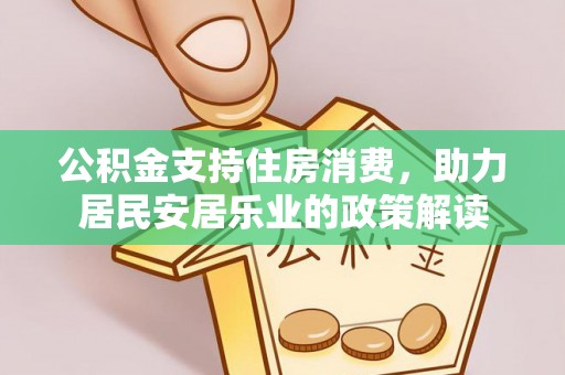 开平公积金支持住房消费，助力居民安居乐业的政策解读