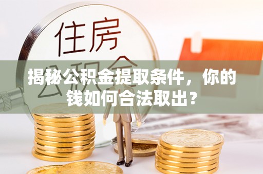 开平揭秘公积金提取条件，你的钱如何合法取出？